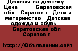 Джинсы на девочку › Цена ­ 750 - Саратовская обл., Саратов г. Дети и материнство » Детская одежда и обувь   . Саратовская обл.,Саратов г.